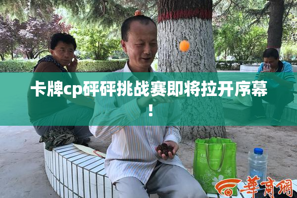 卡牌cp砰砰挑战赛即将拉开序幕！