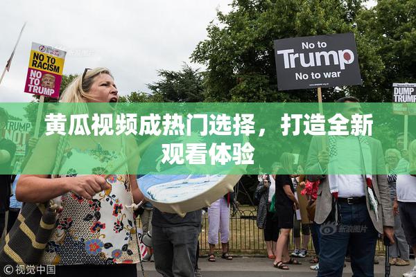 黄瓜视频成热门选择，打造全新观看体验