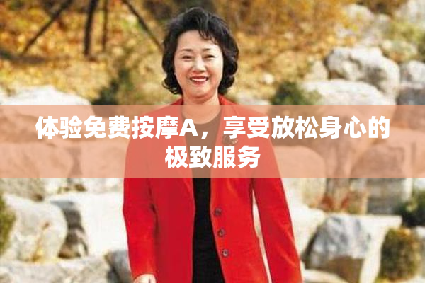 体验免费按摩A，享受放松身心的极致服务
