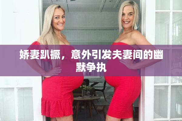 娇妻趴撅，意外引发夫妻间的幽默争执
