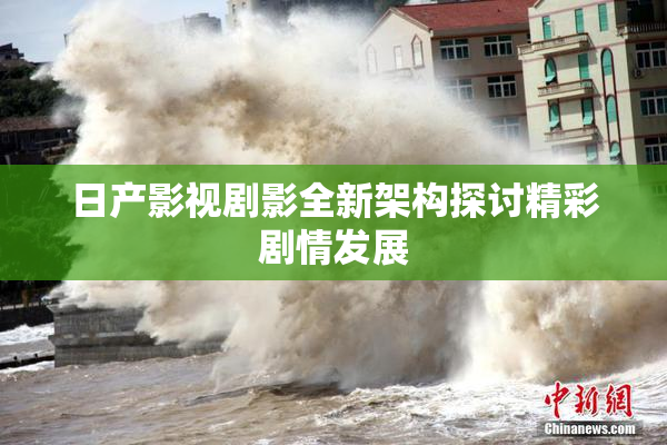 日产影视剧影全新架构探讨精彩剧情发展