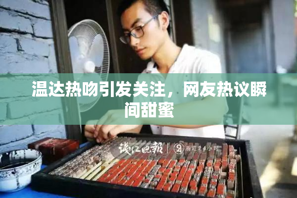 温达热吻引发关注，网友热议瞬间甜蜜