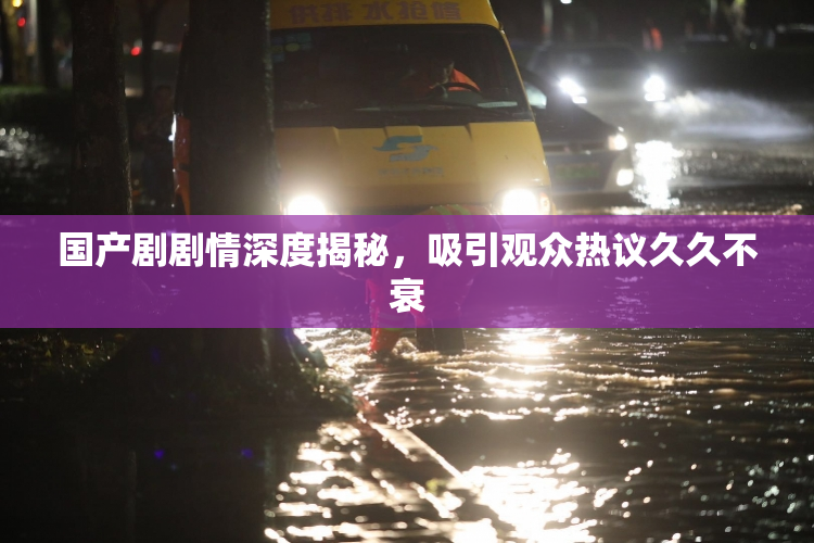 国产剧剧情深度揭秘，吸引观众热议久久不衰