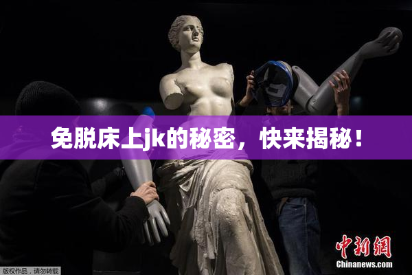 免脱床上jk的秘密，快来揭秘！