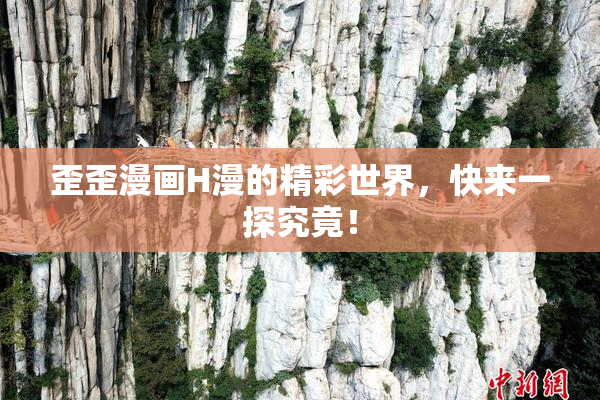 歪歪漫画H漫的精彩世界，快来一探究竟！