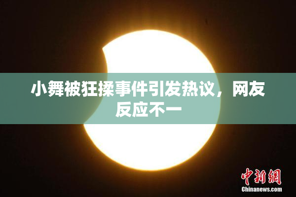 小舞被狂揉事件引发热议，网友反应不一