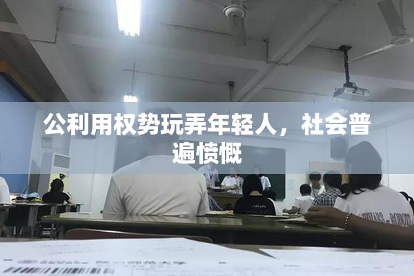 公利用权势玩弄年轻人，社会普遍愤慨