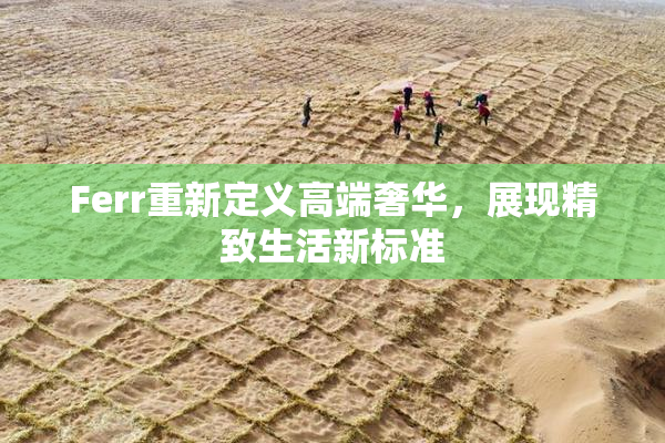 Ferr重新定义高端奢华，展现精致生活新标准