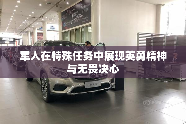 军人在特殊任务中展现英勇精神与无畏决心