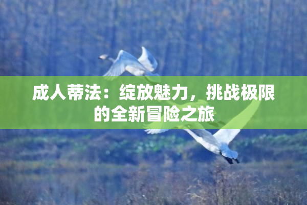成人蒂法：绽放魅力，挑战极限的全新冒险之旅