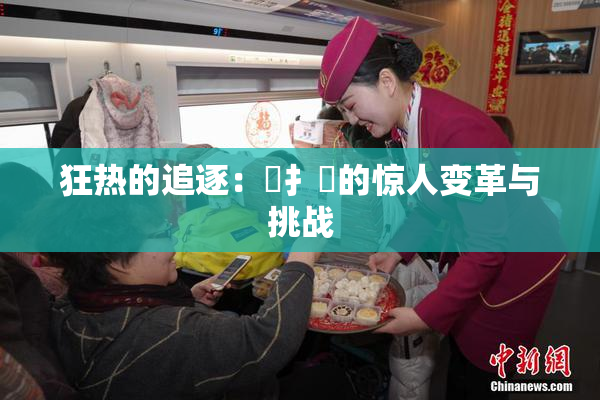狂热的追逐：喿扌畐的惊人变革与挑战