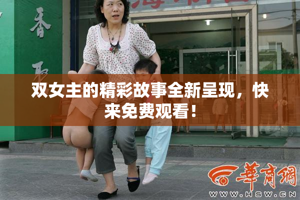 双女主的精彩故事全新呈现，快来免费观看！