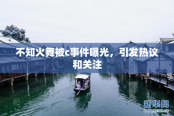 不知火舞被c事件曝光，引发热议和关注