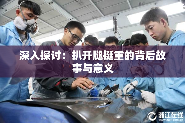 深入探讨：扒开腿挺重的背后故事与意义