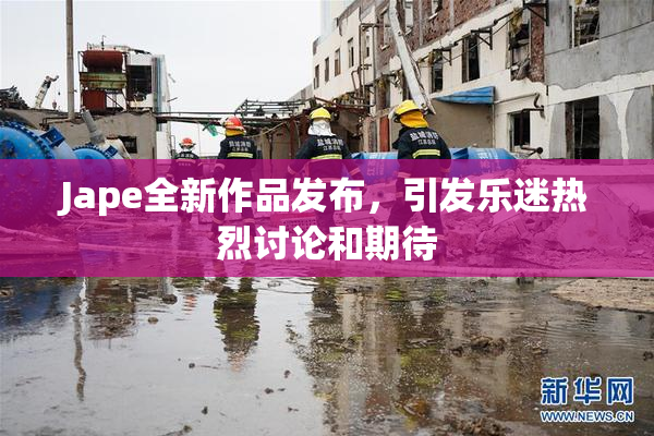 Jape全新作品发布，引发乐迷热烈讨论和期待