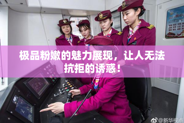 极品粉嫩的魅力展现，让人无法抗拒的诱惑！
