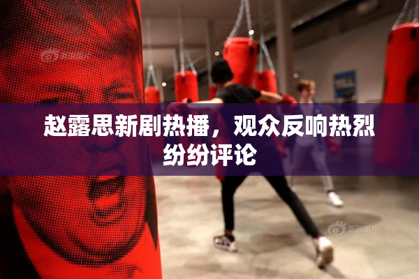 赵露思新剧热播，观众反响热烈纷纷评论