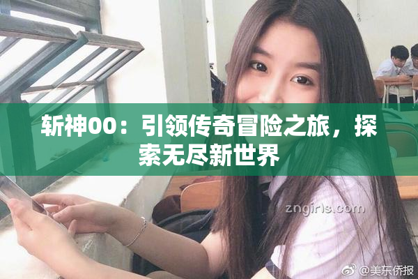 斩神00：引领传奇冒险之旅，探索无尽新世界