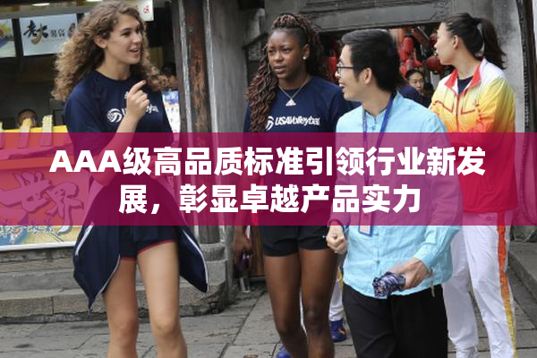 AAA级高品质标准引领行业新发展，彰显卓越产品实力