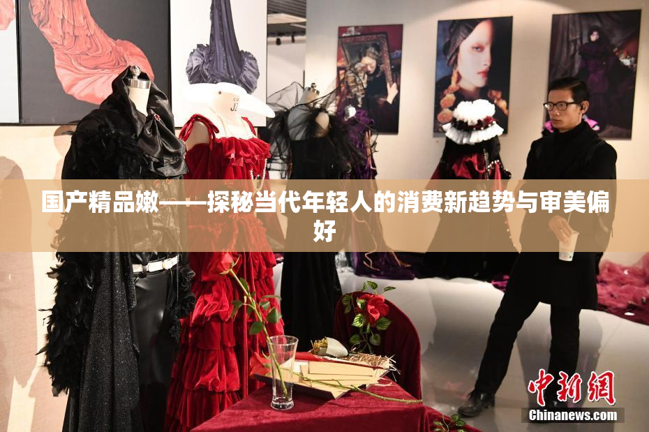 国产精品嫩——探秘当代年轻人的消费新趋势与审美偏好