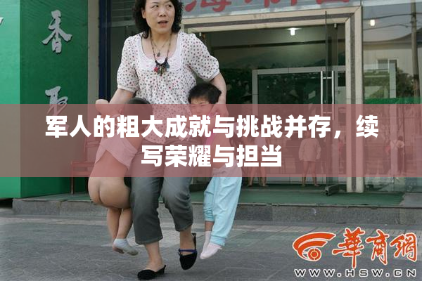 军人的粗大成就与挑战并存，续写荣耀与担当