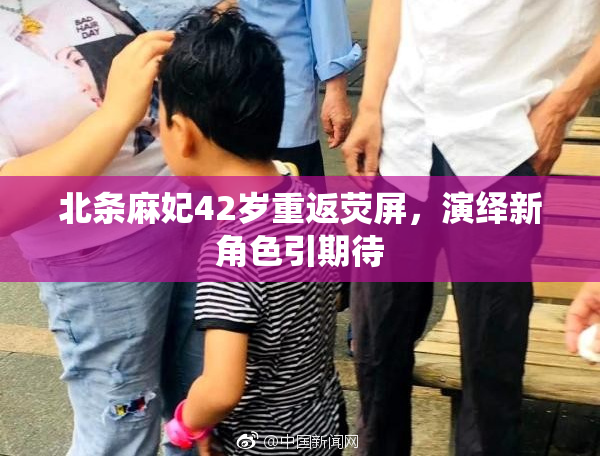 北条麻妃42岁重返荧屏，演绎新角色引期待