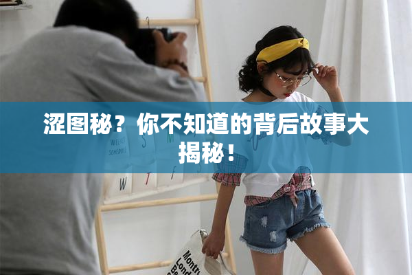 涩图秘？你不知道的背后故事大揭秘！