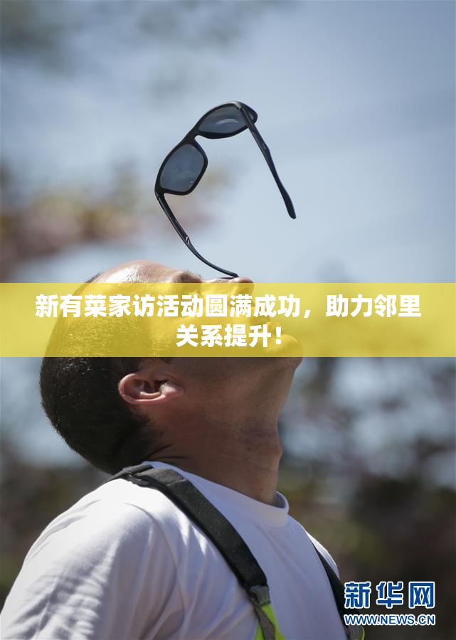 新有菜家访活动圆满成功，助力邻里关系提升！