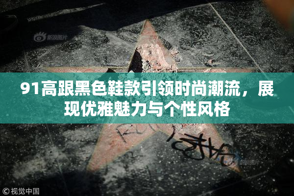 91高跟黑色鞋款引领时尚潮流，展现优雅魅力与个性风格