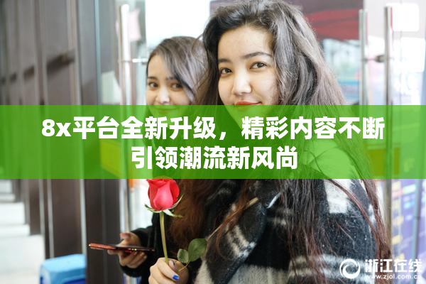 8x平台全新升级，精彩内容不断引领潮流新风尚