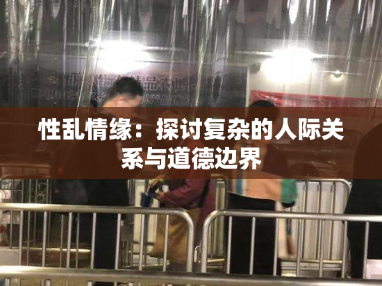 性乱情缘：探讨复杂的人际关系与道德边界