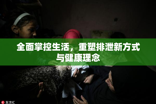 全面掌控生活，重塑排泄新方式与健康理念