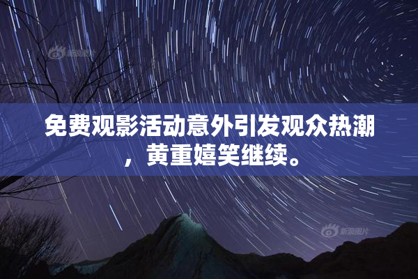 免费观影活动意外引发观众热潮，黄重嬉笑继续。