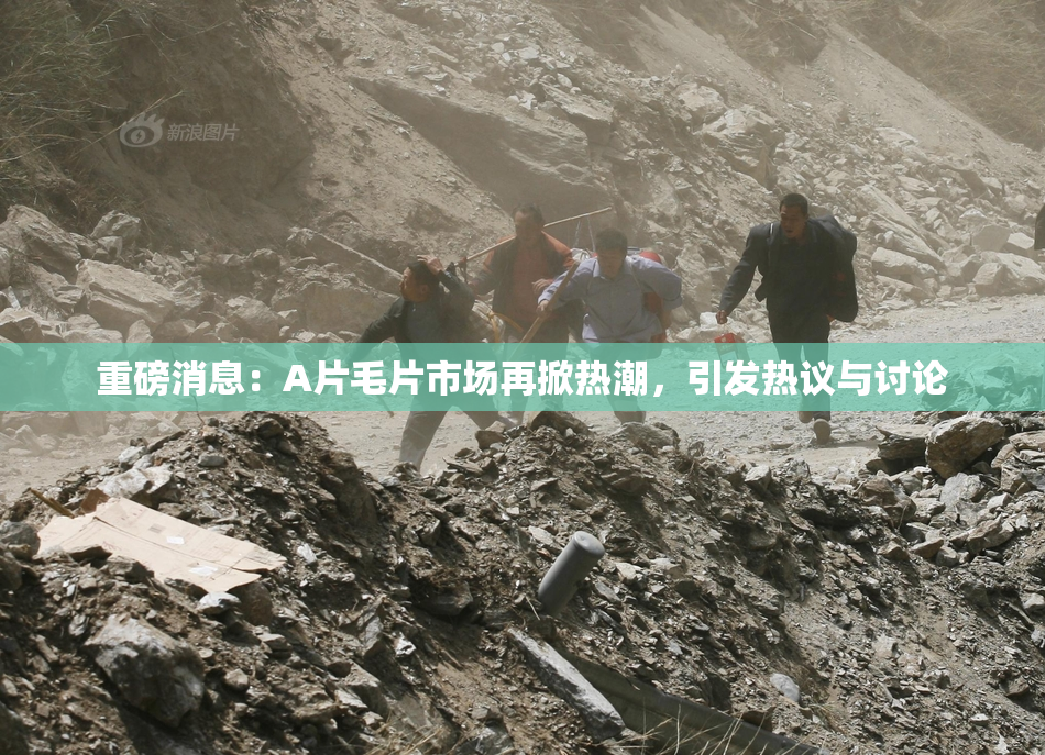 重磅消息：A片毛片市场再掀热潮，引发热议与讨论