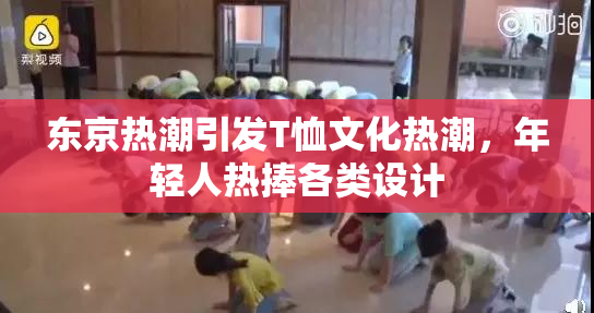 东京热潮引发T恤文化热潮，年轻人热捧各类设计