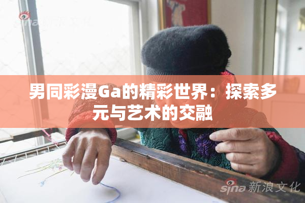 男同彩漫Ga的精彩世界：探索多元与艺术的交融