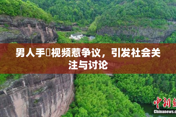 男人手婬视频惹争议，引发社会关注与讨论