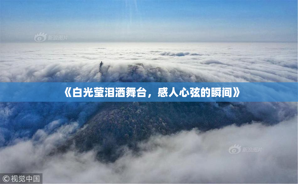 《白光莹泪洒舞台，感人心弦的瞬间》