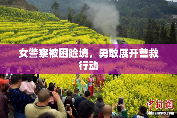 女警察被困险境，勇敢展开营救行动