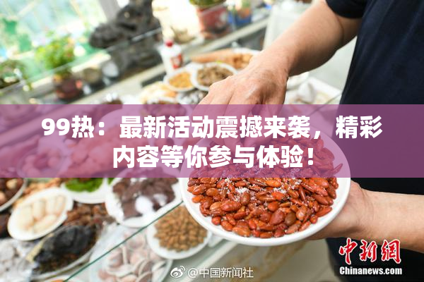 99热：最新活动震撼来袭，精彩内容等你参与体验！