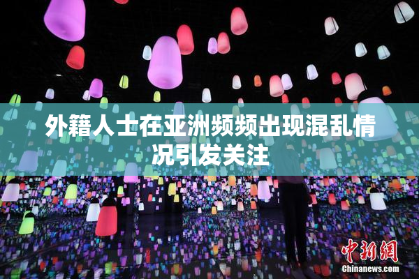 外籍人士在亚洲频频出现混乱情况引发关注