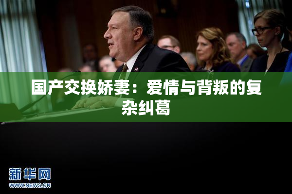 国产交换娇妻：爱情与背叛的复杂纠葛