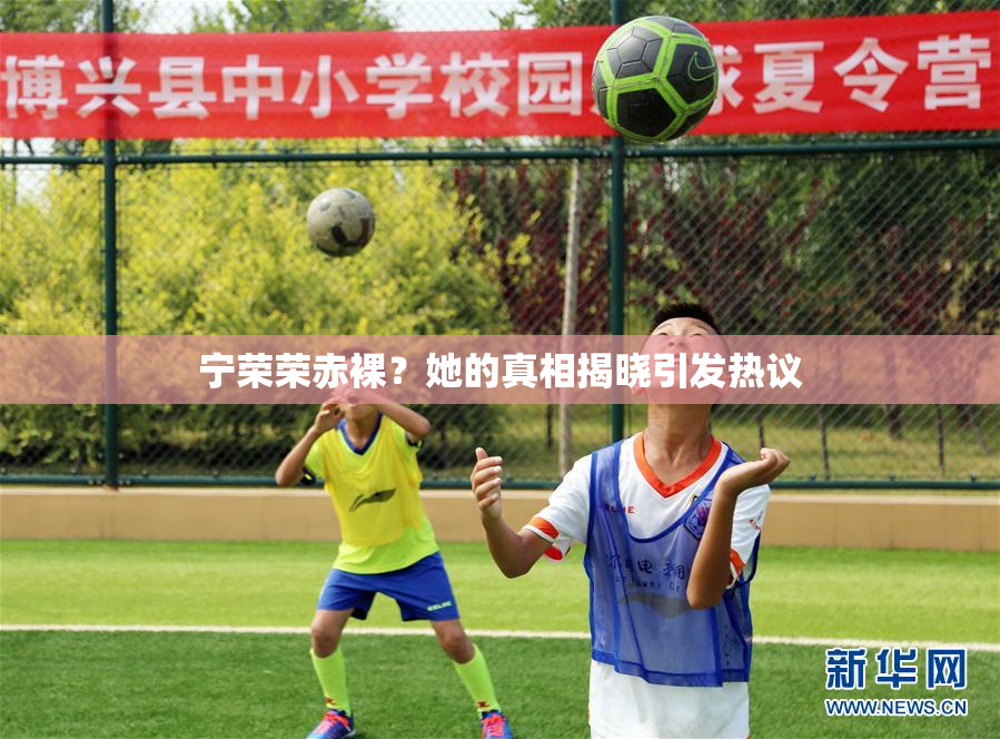 宁荣荣赤裸？她的真相揭晓引发热议