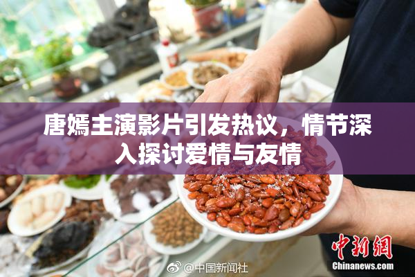 唐嫣主演影片引发热议，情节深入探讨爱情与友情