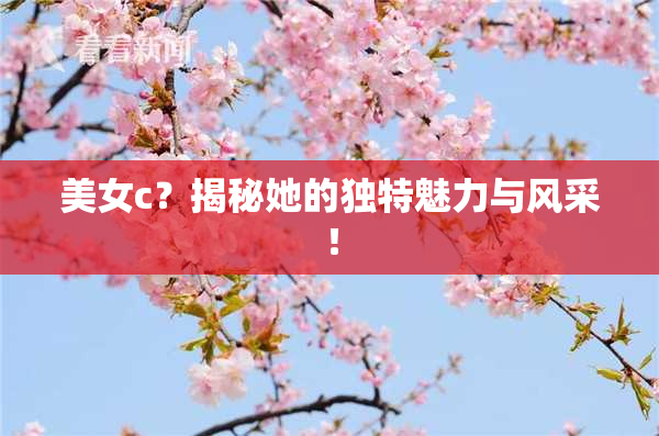 美女c？揭秘她的独特魅力与风采！