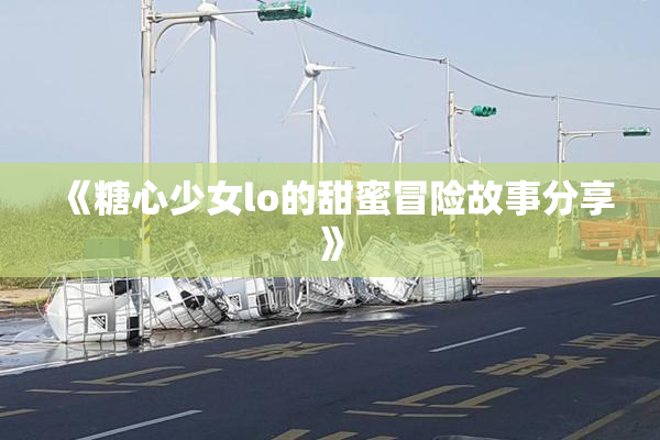 《糖心少女lo的甜蜜冒险故事分享》