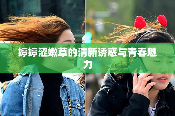 婷婷涩嫩草的清新诱惑与青春魅力