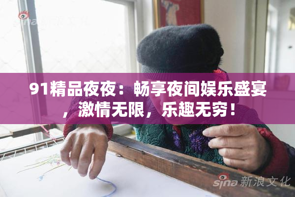 91精品夜夜：畅享夜间娱乐盛宴，激情无限，乐趣无穷！