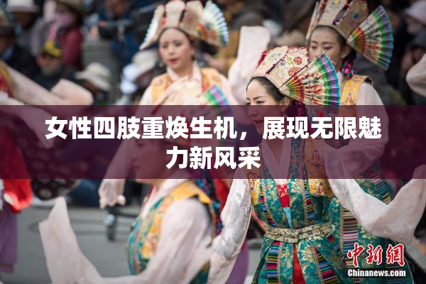 女性四肢重焕生机，展现无限魅力新风采