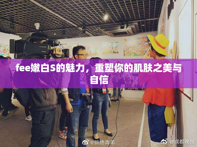 fee嫩白S的魅力，重塑你的肌肤之美与自信